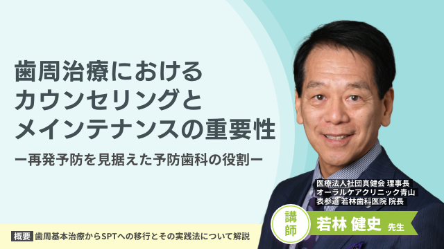 歯周治療におけるカウンセリングとメインテナンスの重要性―再発予防を見据えた予防歯科の役割―（医療法人社団真健会 理事長 オーラルケアクリニック青山 表参道 若林歯科医院 院長 若林 健史 先生）